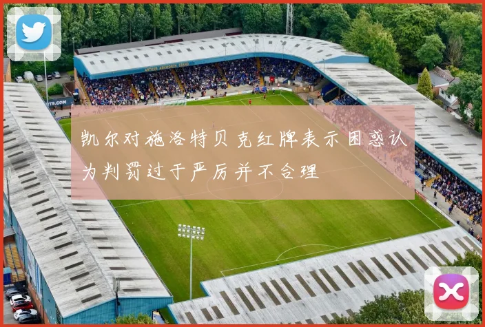 凯尔对施洛特贝克红牌表示困惑认为判罚过于严厉并不合理