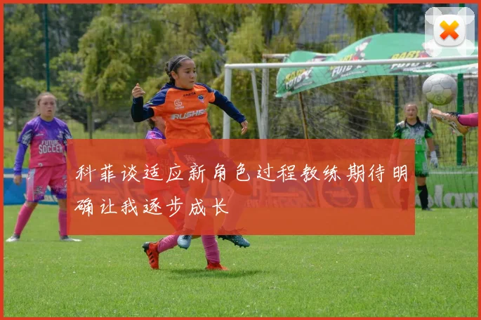 科菲谈适应新角色过程教练期待明确让我逐步成长