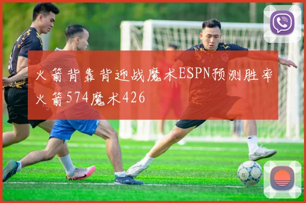 火箭背靠背迎战魔术ESPN预测胜率火箭574魔术426