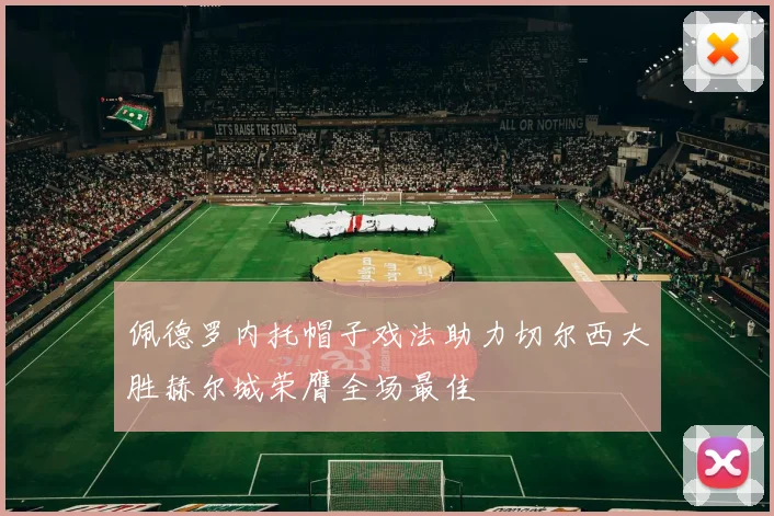 佩德罗内托帽子戏法助力切尔西大胜赫尔城荣膺全场最佳