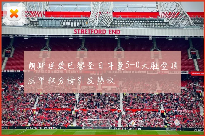 朗斯逆袭巴黎圣日耳曼5-0大胜登顶法甲积分榜引发热议