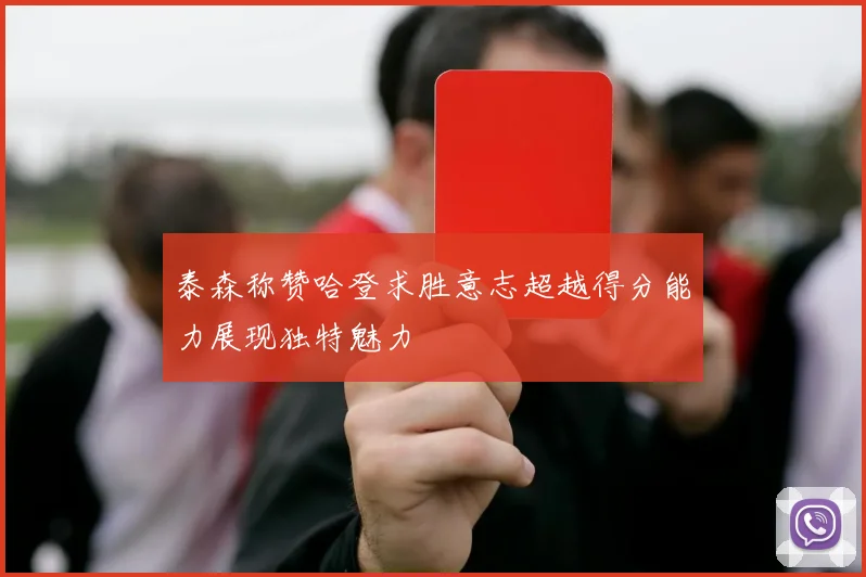 泰森称赞哈登求胜意志超越得分能力展现独特魅力