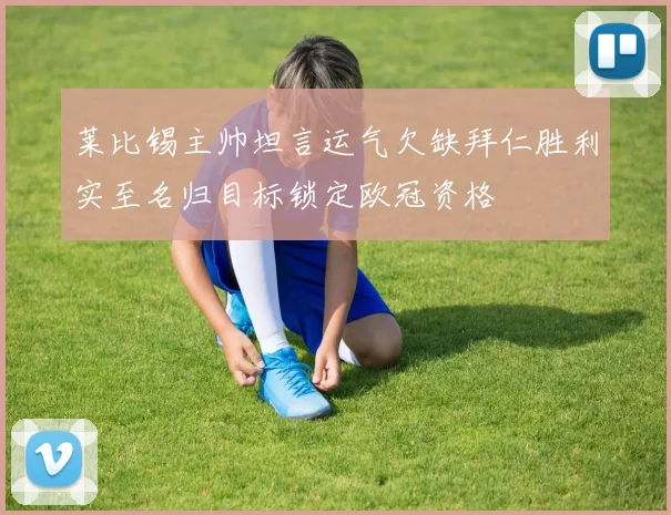 莱比锡主帅坦言运气欠缺拜仁胜利实至名归目标锁定欧冠资格