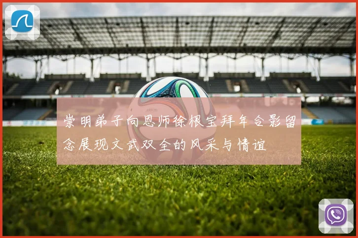 崇明弟子向恩师徐根宝拜年合影留念展现文武双全的风采与情谊