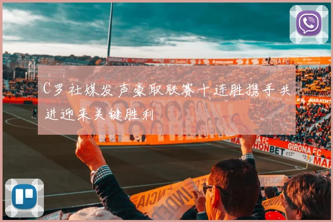 C罗社媒发声豪取联赛十连胜携手共进迎来关键胜利