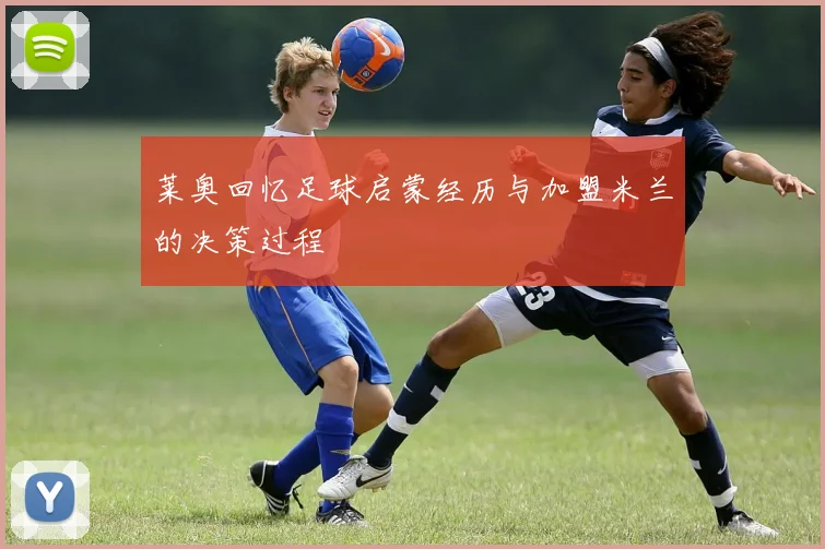 莱奥回忆足球启蒙经历与加盟米兰的决策过程