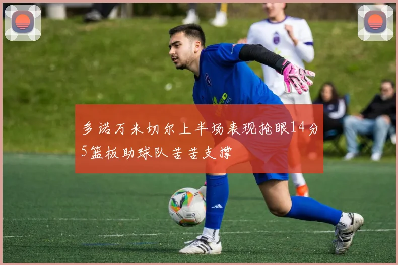 多诺万米切尔上半场表现抢眼14分5篮板助球队苦苦支撑